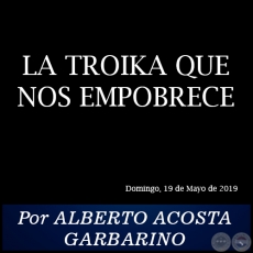 LA TROIKA QUE NOS EMPOBRECE - Por ALBERTO ACOSTA GARBARINO - Domingo, 19 de Mayo de 2019